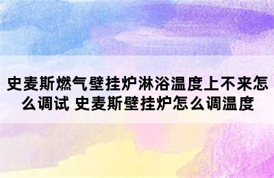 史麦斯燃气壁挂炉淋浴温度上不来怎么调试 史麦斯壁挂炉怎么调温度